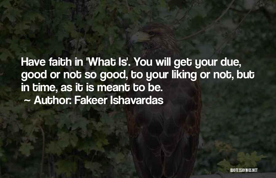 Fakeer Ishavardas Quotes: Have Faith In 'what Is'. You Will Get Your Due, Good Or Not So Good, To Your Liking Or Not,