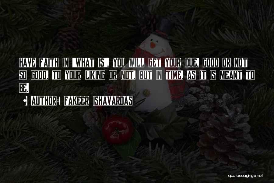 Fakeer Ishavardas Quotes: Have Faith In 'what Is'. You Will Get Your Due, Good Or Not So Good, To Your Liking Or Not,