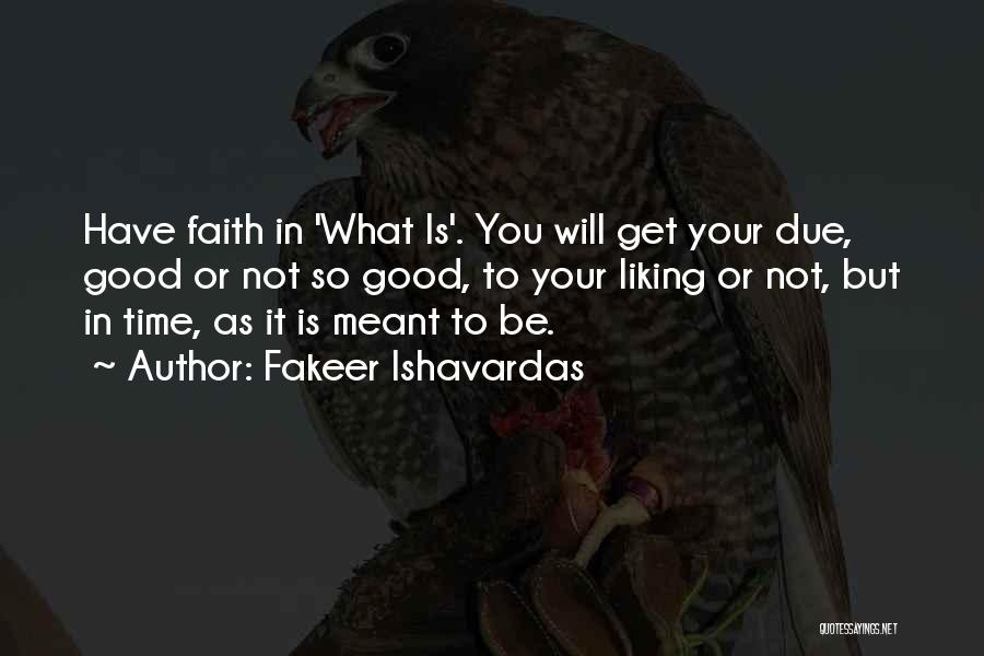Fakeer Ishavardas Quotes: Have Faith In 'what Is'. You Will Get Your Due, Good Or Not So Good, To Your Liking Or Not,