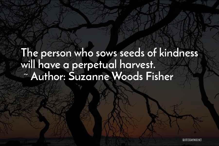 Suzanne Woods Fisher Quotes: The Person Who Sows Seeds Of Kindness Will Have A Perpetual Harvest.