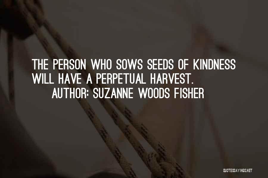 Suzanne Woods Fisher Quotes: The Person Who Sows Seeds Of Kindness Will Have A Perpetual Harvest.