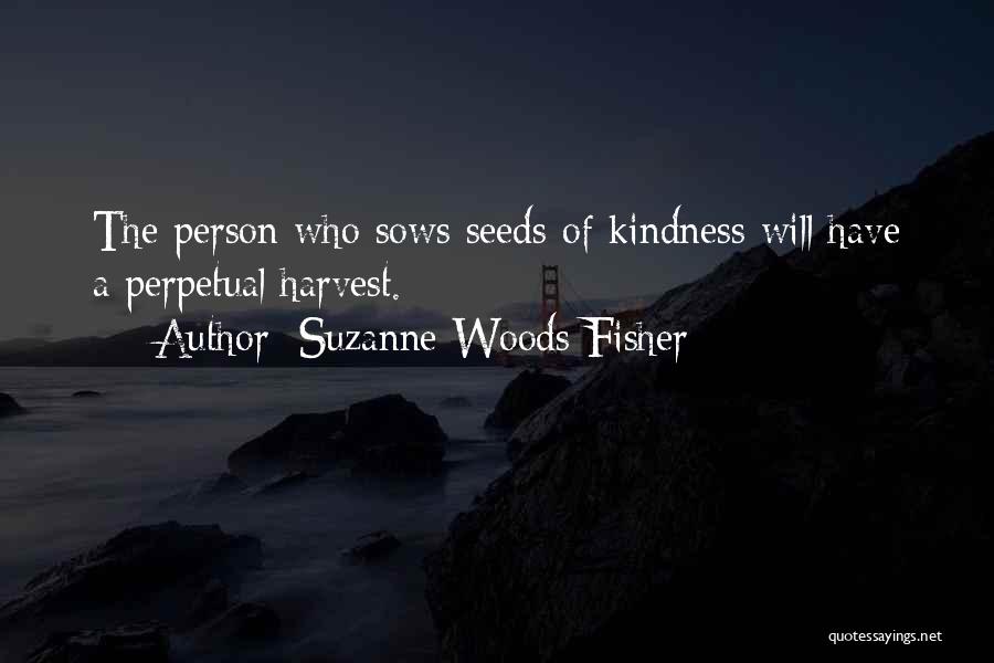 Suzanne Woods Fisher Quotes: The Person Who Sows Seeds Of Kindness Will Have A Perpetual Harvest.