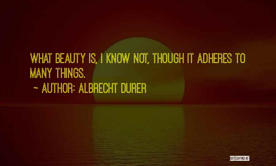 Albrecht Durer Quotes: What Beauty Is, I Know Not, Though It Adheres To Many Things.