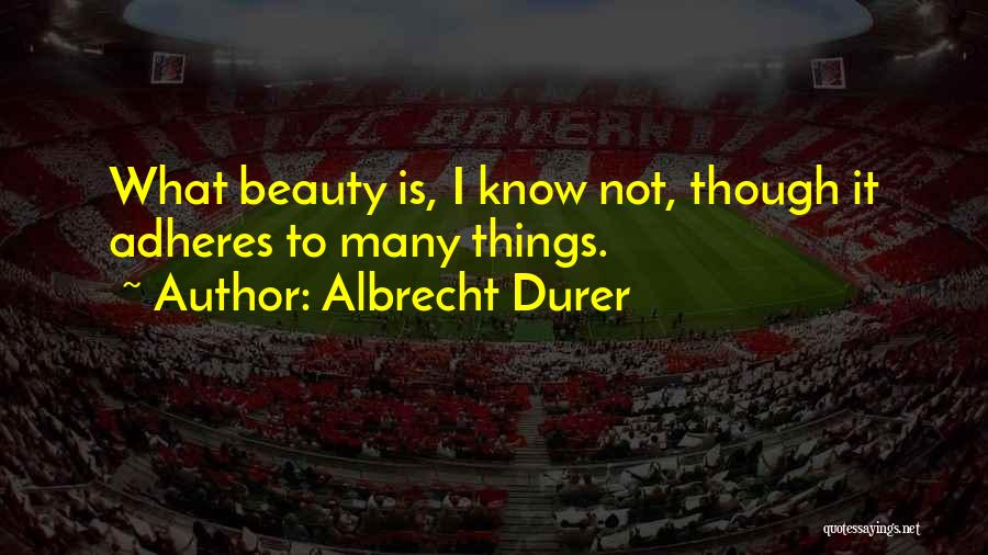 Albrecht Durer Quotes: What Beauty Is, I Know Not, Though It Adheres To Many Things.