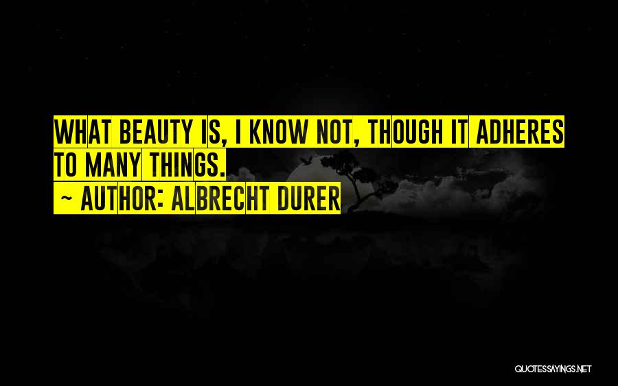 Albrecht Durer Quotes: What Beauty Is, I Know Not, Though It Adheres To Many Things.