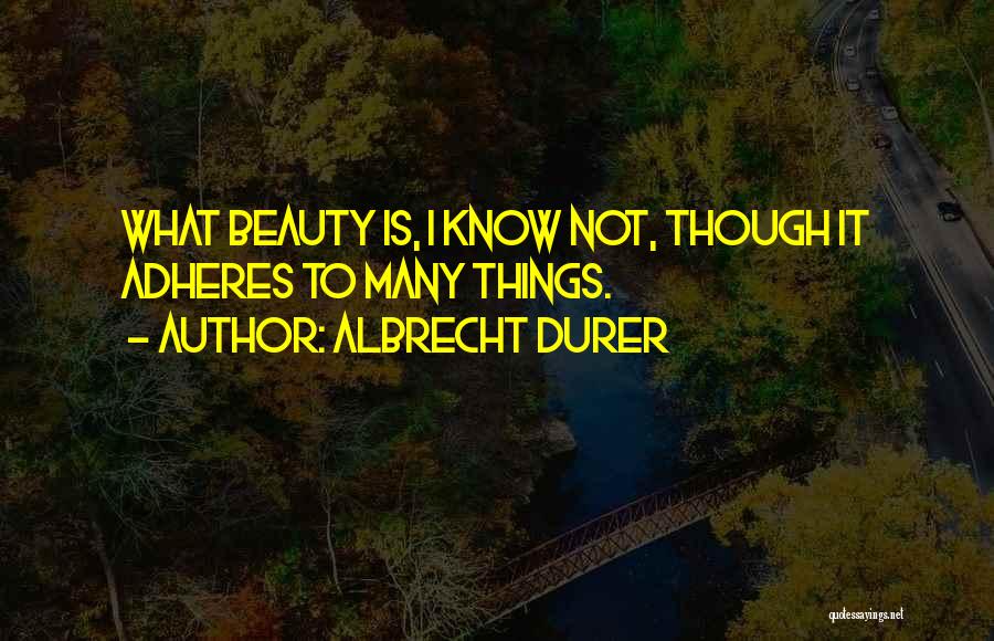 Albrecht Durer Quotes: What Beauty Is, I Know Not, Though It Adheres To Many Things.