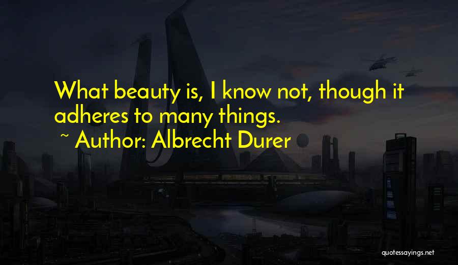 Albrecht Durer Quotes: What Beauty Is, I Know Not, Though It Adheres To Many Things.