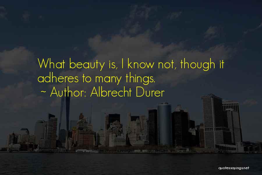 Albrecht Durer Quotes: What Beauty Is, I Know Not, Though It Adheres To Many Things.