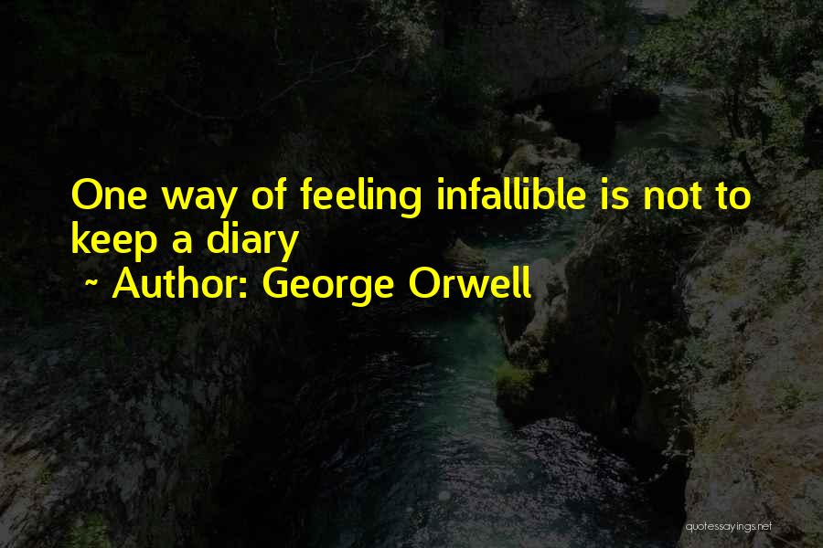 George Orwell Quotes: One Way Of Feeling Infallible Is Not To Keep A Diary