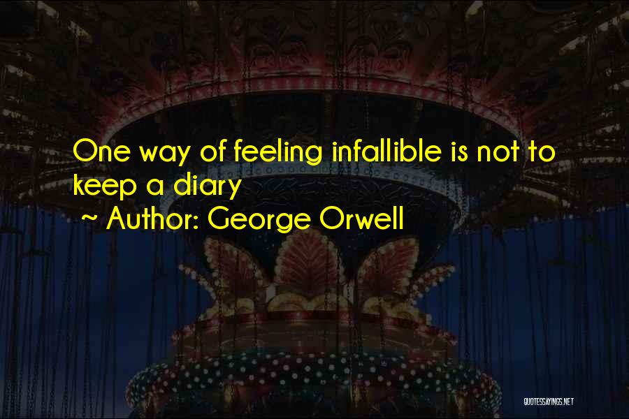 George Orwell Quotes: One Way Of Feeling Infallible Is Not To Keep A Diary