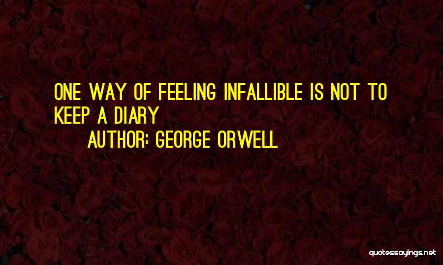 George Orwell Quotes: One Way Of Feeling Infallible Is Not To Keep A Diary