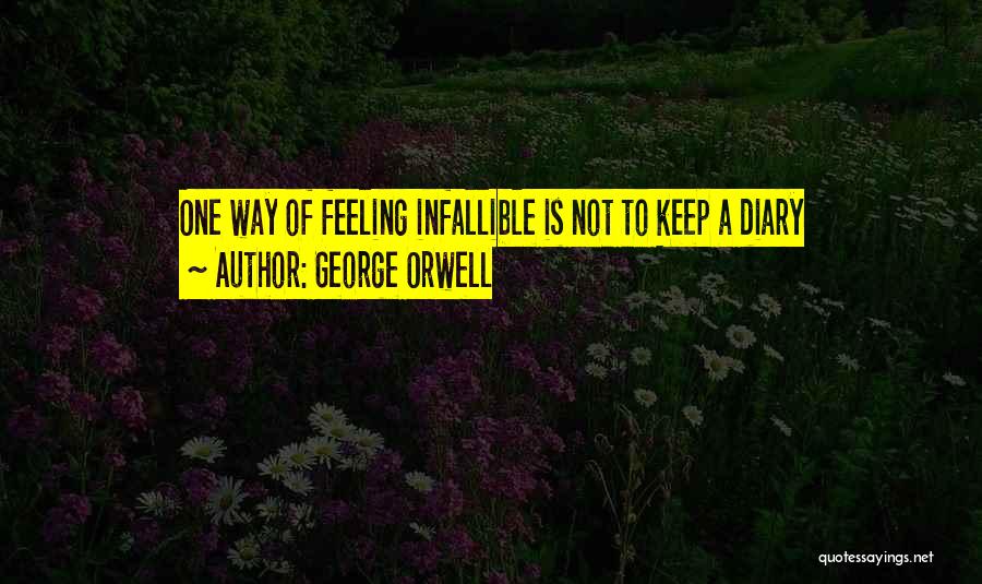 George Orwell Quotes: One Way Of Feeling Infallible Is Not To Keep A Diary