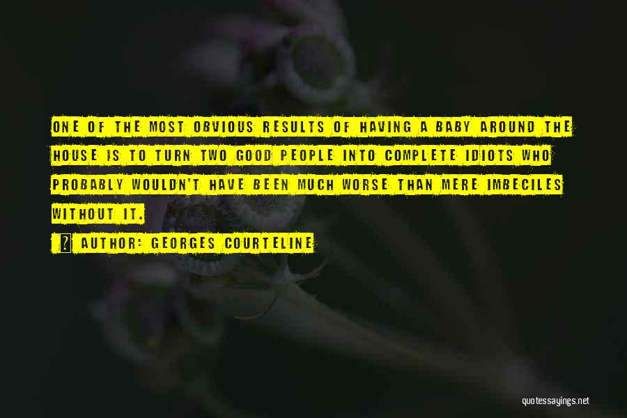 Georges Courteline Quotes: One Of The Most Obvious Results Of Having A Baby Around The House Is To Turn Two Good People Into