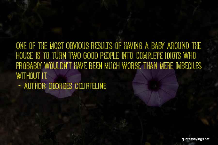 Georges Courteline Quotes: One Of The Most Obvious Results Of Having A Baby Around The House Is To Turn Two Good People Into