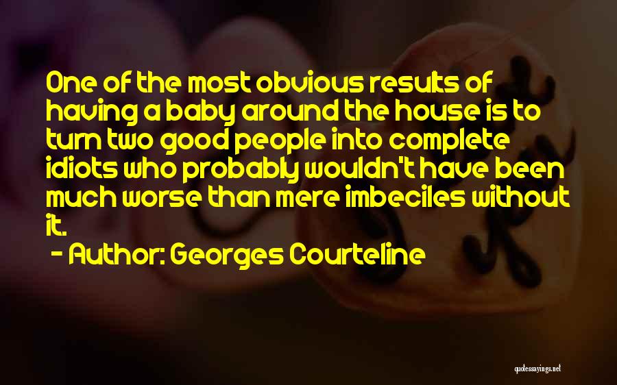 Georges Courteline Quotes: One Of The Most Obvious Results Of Having A Baby Around The House Is To Turn Two Good People Into