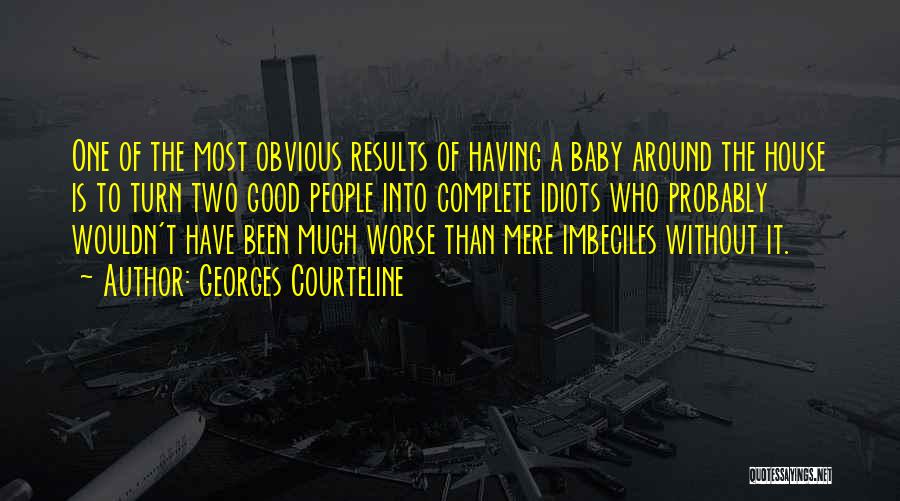 Georges Courteline Quotes: One Of The Most Obvious Results Of Having A Baby Around The House Is To Turn Two Good People Into