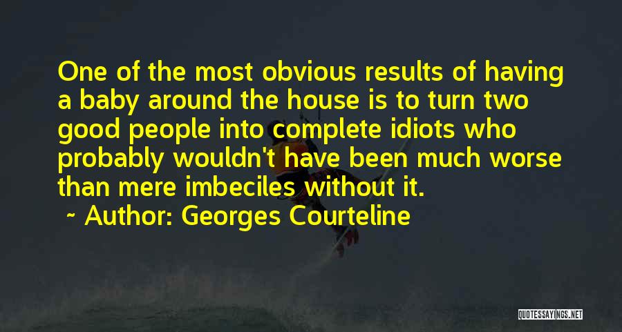 Georges Courteline Quotes: One Of The Most Obvious Results Of Having A Baby Around The House Is To Turn Two Good People Into