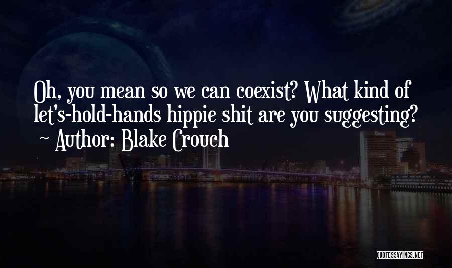 Blake Crouch Quotes: Oh, You Mean So We Can Coexist? What Kind Of Let's-hold-hands Hippie Shit Are You Suggesting?