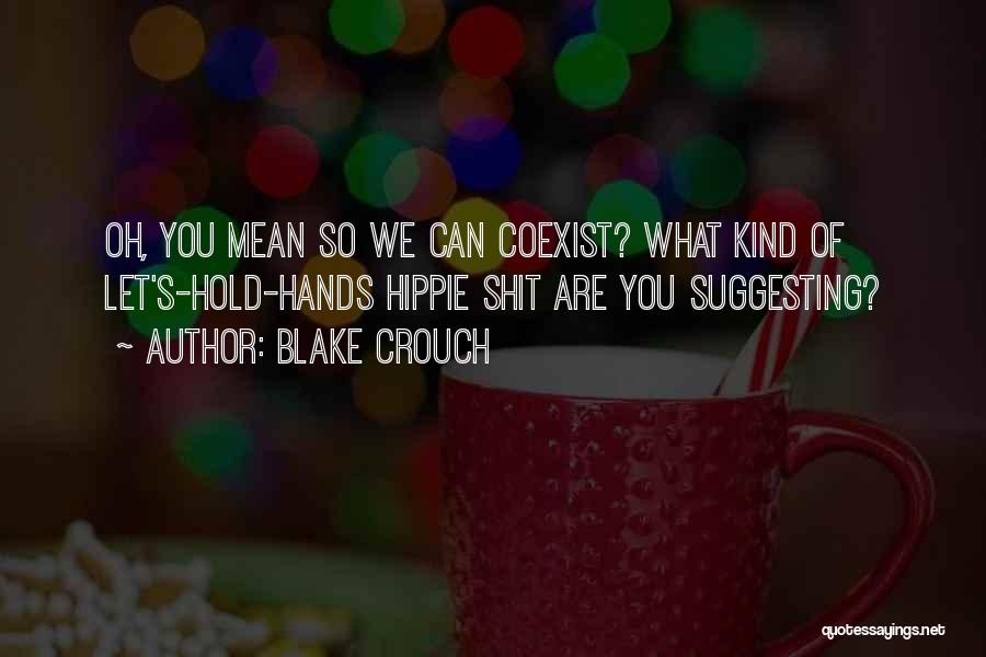 Blake Crouch Quotes: Oh, You Mean So We Can Coexist? What Kind Of Let's-hold-hands Hippie Shit Are You Suggesting?
