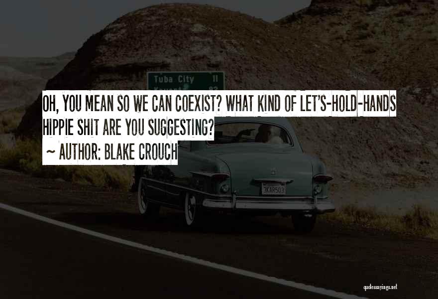 Blake Crouch Quotes: Oh, You Mean So We Can Coexist? What Kind Of Let's-hold-hands Hippie Shit Are You Suggesting?
