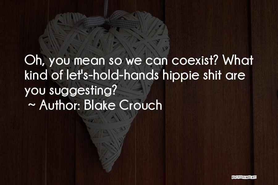 Blake Crouch Quotes: Oh, You Mean So We Can Coexist? What Kind Of Let's-hold-hands Hippie Shit Are You Suggesting?