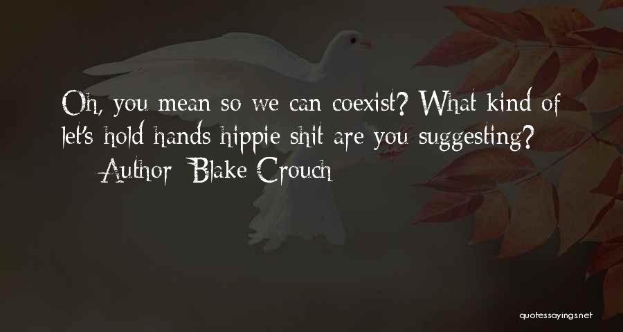 Blake Crouch Quotes: Oh, You Mean So We Can Coexist? What Kind Of Let's-hold-hands Hippie Shit Are You Suggesting?