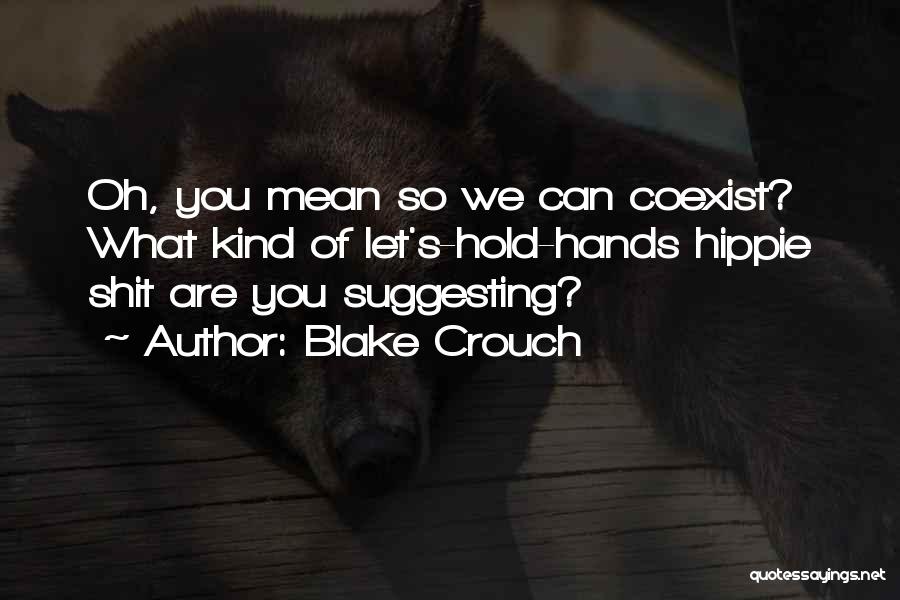 Blake Crouch Quotes: Oh, You Mean So We Can Coexist? What Kind Of Let's-hold-hands Hippie Shit Are You Suggesting?