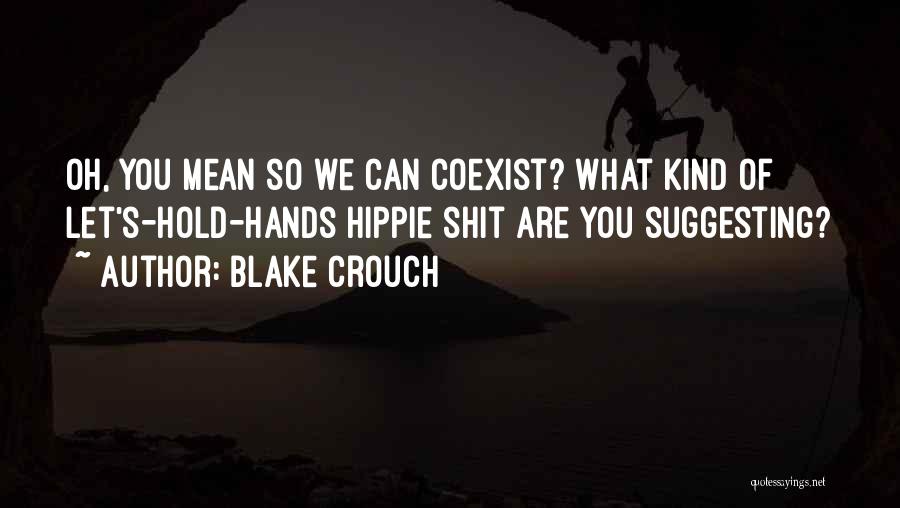 Blake Crouch Quotes: Oh, You Mean So We Can Coexist? What Kind Of Let's-hold-hands Hippie Shit Are You Suggesting?