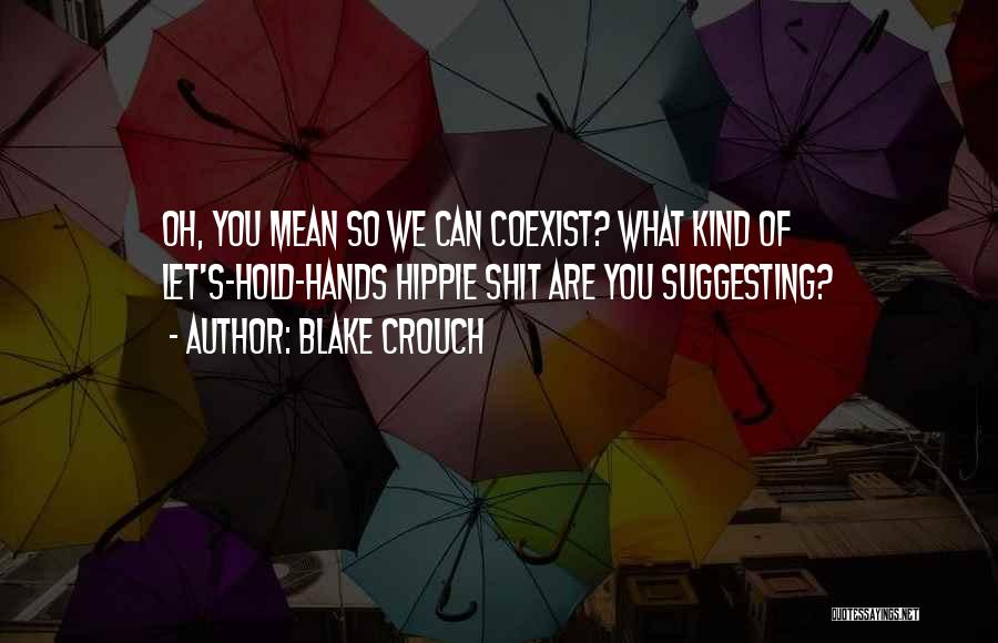 Blake Crouch Quotes: Oh, You Mean So We Can Coexist? What Kind Of Let's-hold-hands Hippie Shit Are You Suggesting?