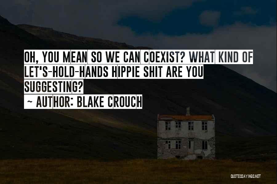 Blake Crouch Quotes: Oh, You Mean So We Can Coexist? What Kind Of Let's-hold-hands Hippie Shit Are You Suggesting?