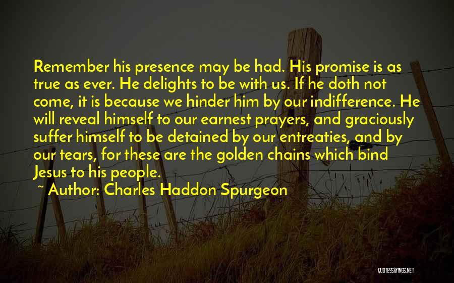 Charles Haddon Spurgeon Quotes: Remember His Presence May Be Had. His Promise Is As True As Ever. He Delights To Be With Us. If
