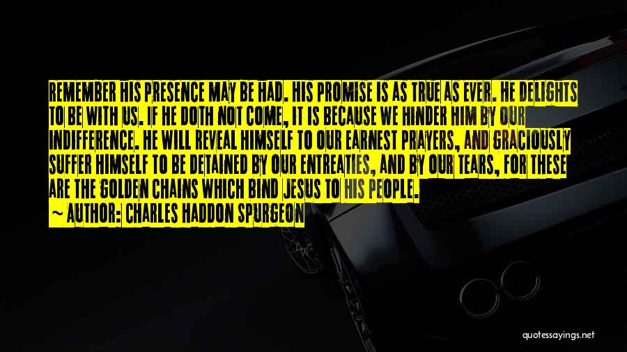 Charles Haddon Spurgeon Quotes: Remember His Presence May Be Had. His Promise Is As True As Ever. He Delights To Be With Us. If