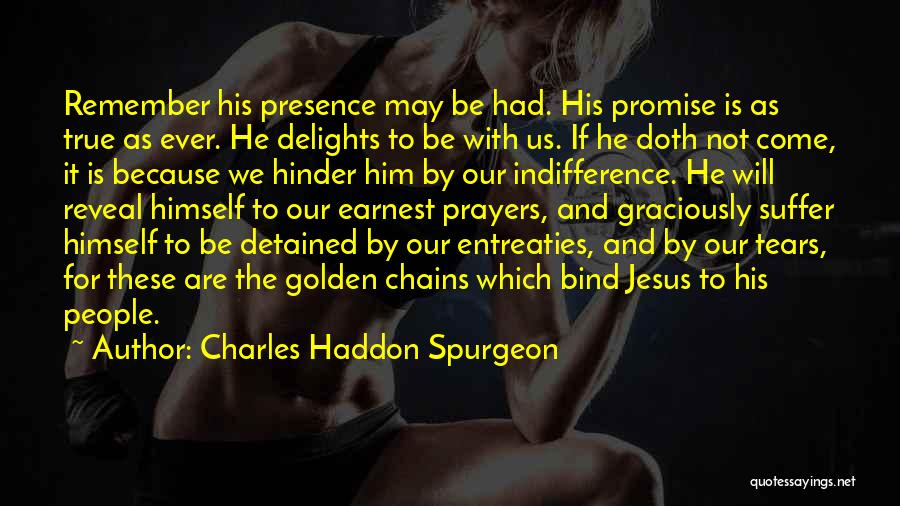 Charles Haddon Spurgeon Quotes: Remember His Presence May Be Had. His Promise Is As True As Ever. He Delights To Be With Us. If