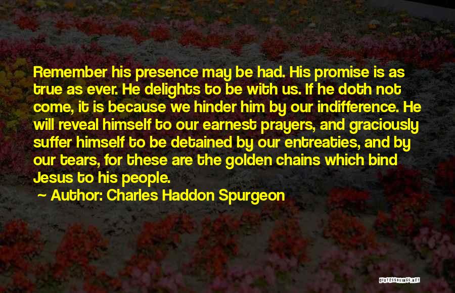 Charles Haddon Spurgeon Quotes: Remember His Presence May Be Had. His Promise Is As True As Ever. He Delights To Be With Us. If