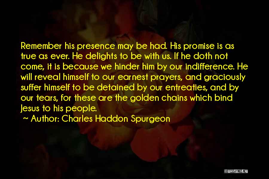 Charles Haddon Spurgeon Quotes: Remember His Presence May Be Had. His Promise Is As True As Ever. He Delights To Be With Us. If