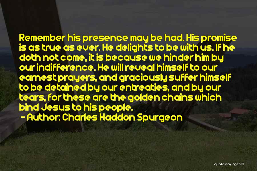 Charles Haddon Spurgeon Quotes: Remember His Presence May Be Had. His Promise Is As True As Ever. He Delights To Be With Us. If