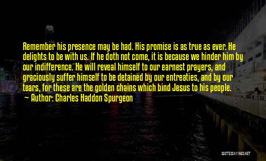 Charles Haddon Spurgeon Quotes: Remember His Presence May Be Had. His Promise Is As True As Ever. He Delights To Be With Us. If