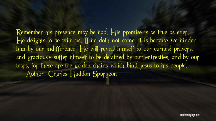 Charles Haddon Spurgeon Quotes: Remember His Presence May Be Had. His Promise Is As True As Ever. He Delights To Be With Us. If
