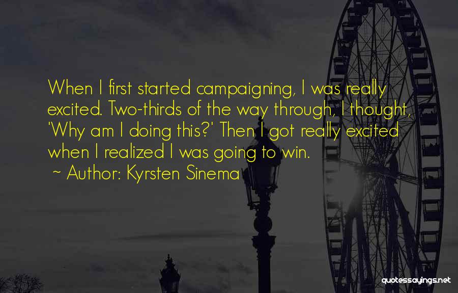 Kyrsten Sinema Quotes: When I First Started Campaigning, I Was Really Excited. Two-thirds Of The Way Through, I Thought, 'why Am I Doing