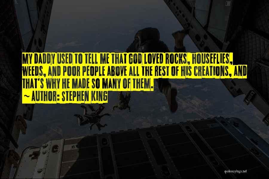 Stephen King Quotes: My Daddy Used To Tell Me That God Loved Rocks, Houseflies, Weeds, And Poor People Above All The Rest Of