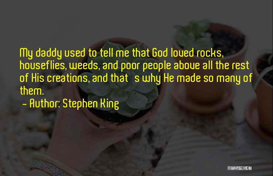 Stephen King Quotes: My Daddy Used To Tell Me That God Loved Rocks, Houseflies, Weeds, And Poor People Above All The Rest Of