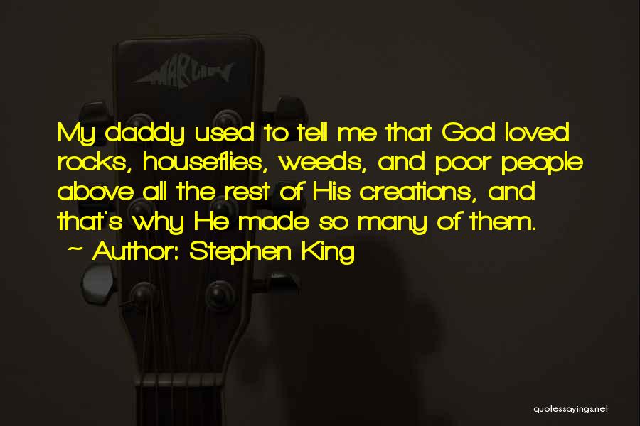 Stephen King Quotes: My Daddy Used To Tell Me That God Loved Rocks, Houseflies, Weeds, And Poor People Above All The Rest Of
