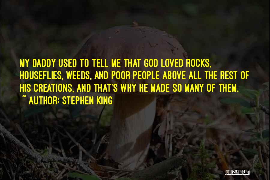Stephen King Quotes: My Daddy Used To Tell Me That God Loved Rocks, Houseflies, Weeds, And Poor People Above All The Rest Of