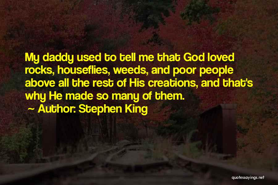 Stephen King Quotes: My Daddy Used To Tell Me That God Loved Rocks, Houseflies, Weeds, And Poor People Above All The Rest Of