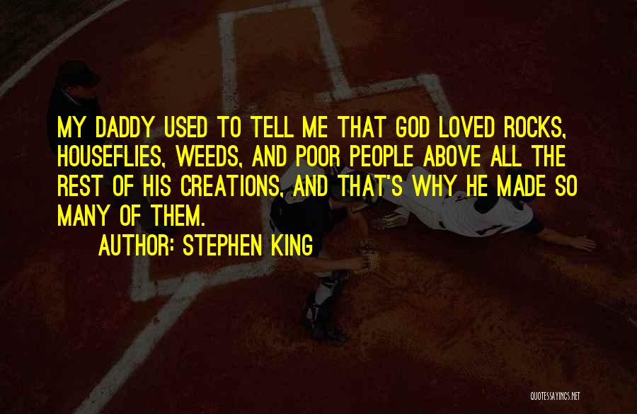 Stephen King Quotes: My Daddy Used To Tell Me That God Loved Rocks, Houseflies, Weeds, And Poor People Above All The Rest Of