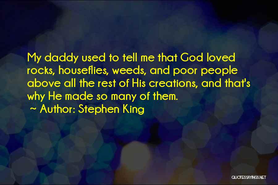 Stephen King Quotes: My Daddy Used To Tell Me That God Loved Rocks, Houseflies, Weeds, And Poor People Above All The Rest Of