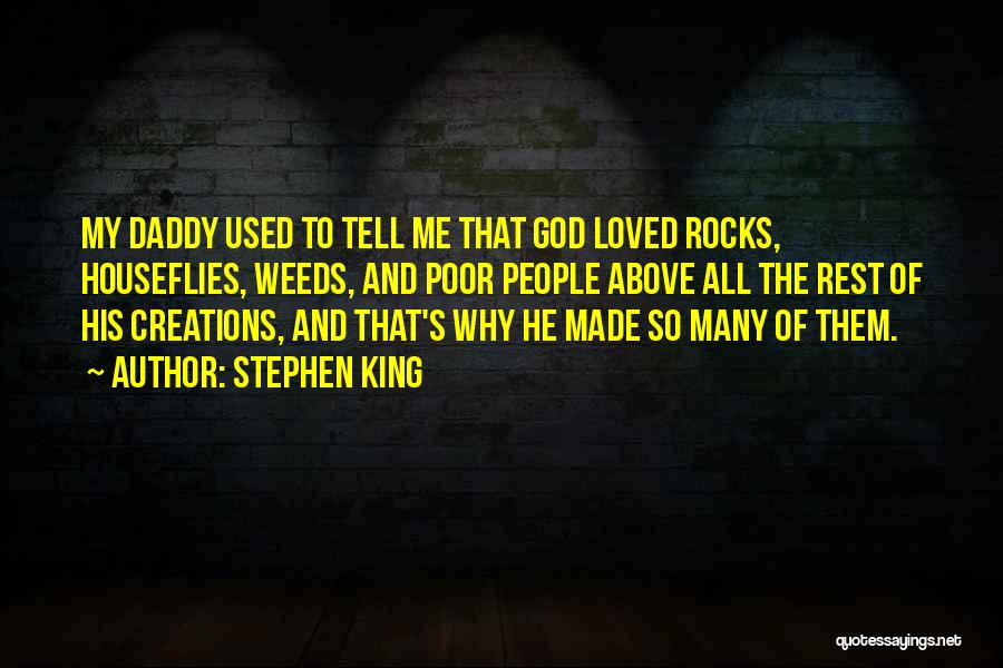 Stephen King Quotes: My Daddy Used To Tell Me That God Loved Rocks, Houseflies, Weeds, And Poor People Above All The Rest Of