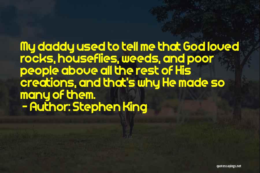 Stephen King Quotes: My Daddy Used To Tell Me That God Loved Rocks, Houseflies, Weeds, And Poor People Above All The Rest Of