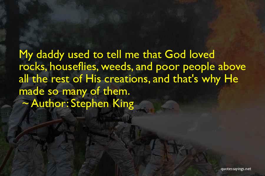 Stephen King Quotes: My Daddy Used To Tell Me That God Loved Rocks, Houseflies, Weeds, And Poor People Above All The Rest Of