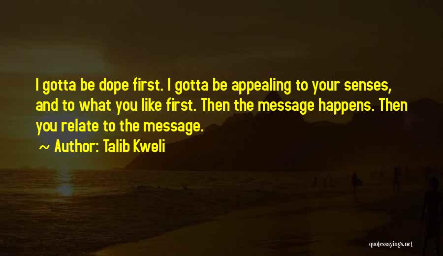 Talib Kweli Quotes: I Gotta Be Dope First. I Gotta Be Appealing To Your Senses, And To What You Like First. Then The